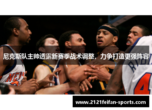 尼克斯队主帅透露新赛季战术调整，力争打造更强阵容
