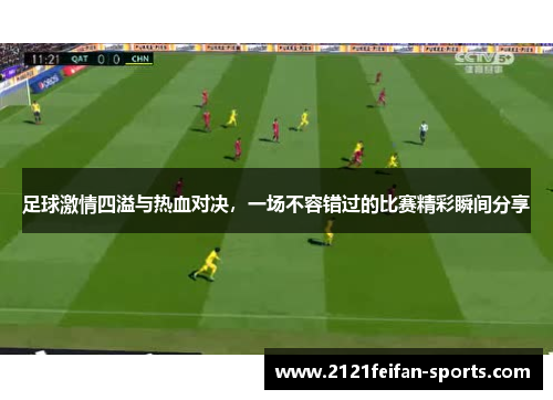 足球激情四溢与热血对决，一场不容错过的比赛精彩瞬间分享