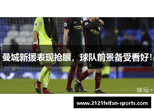 曼城新援表现抢眼，球队前景备受看好！