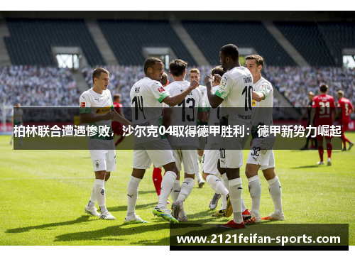 柏林联合遭遇惨败，沙尔克04取得德甲胜利：德甲新势力崛起
