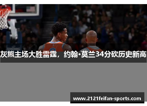 灰熊主场大胜雷霆，约翰·莫兰34分砍历史新高