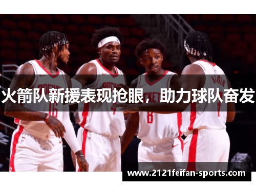 火箭队新援表现抢眼，助力球队奋发