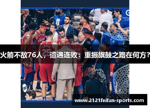 火箭不敌76人，遭遇连败：重振旗鼓之路在何方？