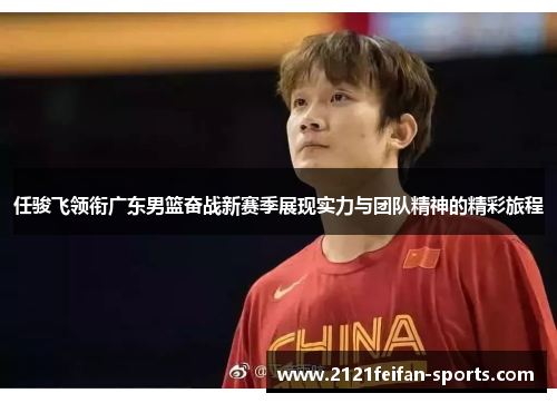 任骏飞领衔广东男篮奋战新赛季展现实力与团队精神的精彩旅程