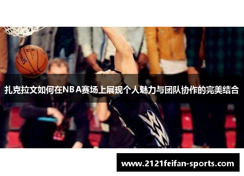 扎克拉文如何在NBA赛场上展现个人魅力与团队协作的完美结合